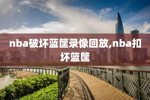 nba破坏蓝筐录像回放,nba扣坏篮筐-第1张图片-雷速体育