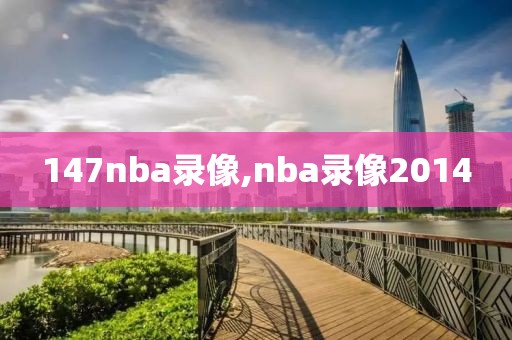 147nba录像,nba录像2014-第1张图片-雷速体育