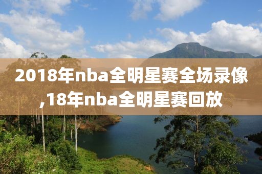 2018年nba全明星赛全场录像,18年nba全明星赛回放-第1张图片-雷速体育