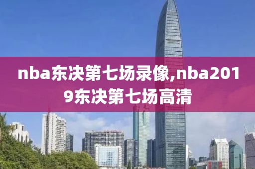 nba东决第七场录像,nba2019东决第七场高清-第1张图片-雷速体育