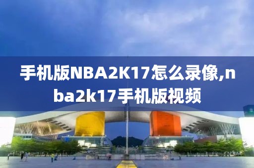 手机版NBA2K17怎么录像,nba2k17手机版视频-第1张图片-雷速体育