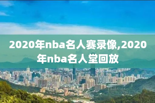 2020年nba名人赛录像,2020年nba名人堂回放-第1张图片-雷速体育