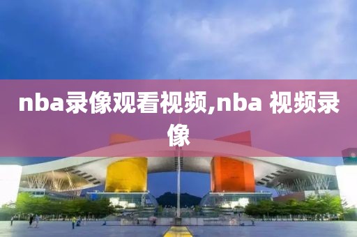 nba录像观看视频,nba 视频录像-第1张图片-雷速体育