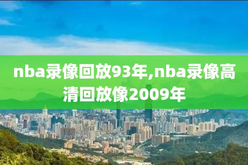 nba录像回放93年,nba录像高清回放像2009年-第1张图片-雷速体育