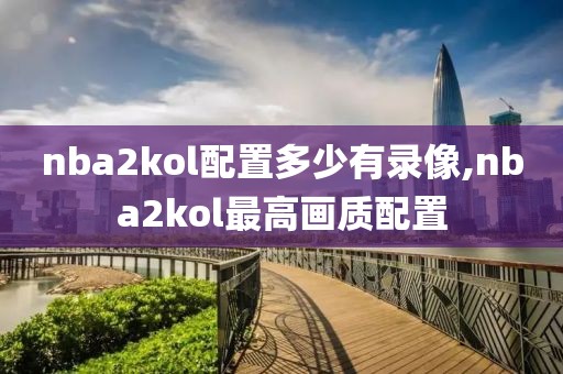 nba2kol配置多少有录像,nba2kol最高画质配置-第1张图片-雷速体育