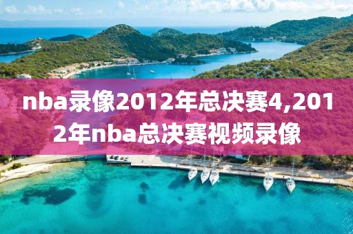 nba录像2012年总决赛4,2012年nba总决赛视频录像-第1张图片-雷速体育