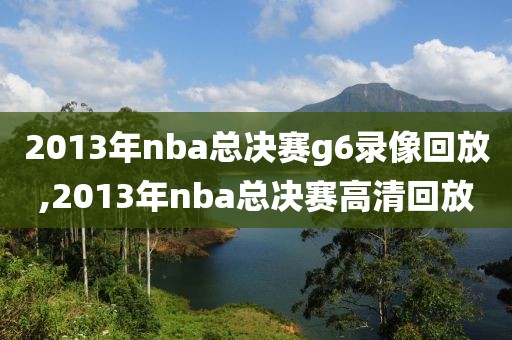 2013年nba总决赛g6录像回放,2013年nba总决赛高清回放-第1张图片-雷速体育