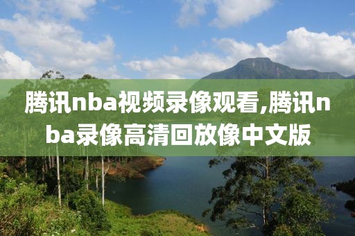 腾讯nba视频录像观看,腾讯nba录像高清回放像中文版-第1张图片-雷速体育