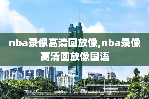 nba录像高清回放像,nba录像高清回放像国语-第1张图片-雷速体育