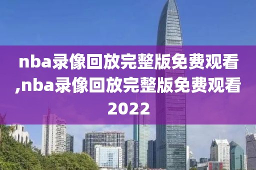 nba录像回放完整版免费观看,nba录像回放完整版免费观看2022-第1张图片-雷速体育