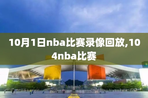 10月1日nba比赛录像回放,104nba比赛-第1张图片-雷速体育