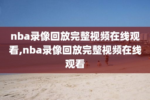 nba录像回放完整视频在线观看,nba录像回放完整视频在线观看-第1张图片-雷速体育