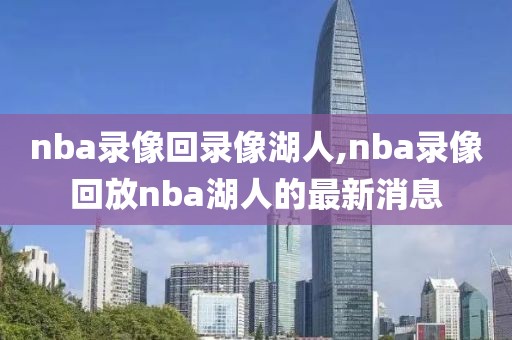 nba录像回录像湖人,nba录像回放nba湖人的最新消息-第1张图片-雷速体育