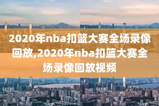 2020年nba扣篮大赛全场录像回放,2020年nba扣篮大赛全场录像回放视频-第1张图片-雷速体育