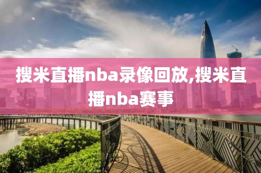 搜米直播nba录像回放,搜米直播nba赛事-第1张图片-雷速体育