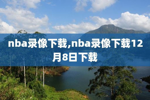 nba录像下载,nba录像下载12月8日下载-第1张图片-雷速体育