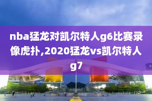 nba猛龙对凯尔特人g6比赛录像虎扑,2020猛龙vs凯尔特人g7-第1张图片-雷速体育