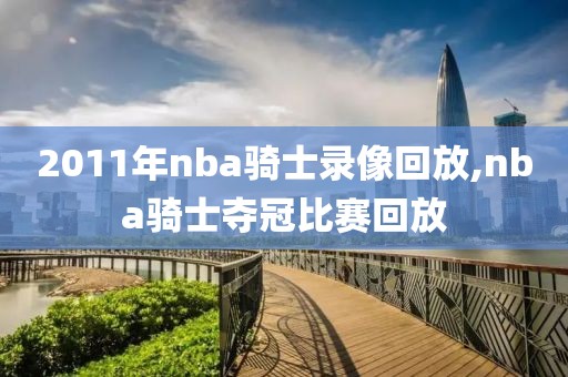 2011年nba骑士录像回放,nba骑士夺冠比赛回放-第1张图片-雷速体育