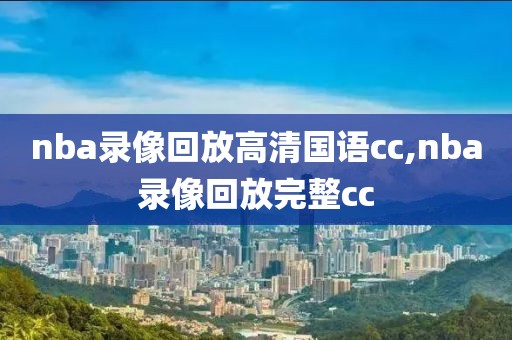nba录像回放高清国语cc,nba录像回放完整cc-第1张图片-雷速体育