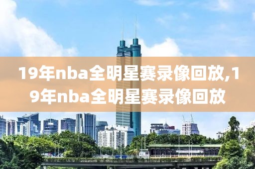 19年nba全明星赛录像回放,19年nba全明星赛录像回放-第1张图片-雷速体育