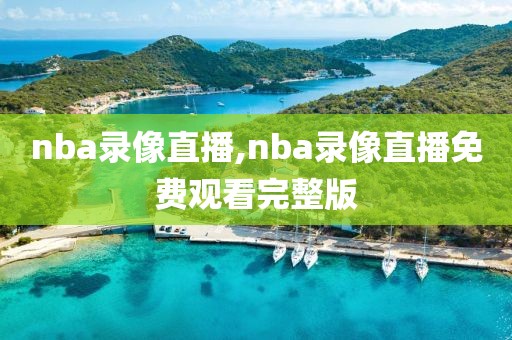 nba录像直播,nba录像直播免费观看完整版-第1张图片-雷速体育