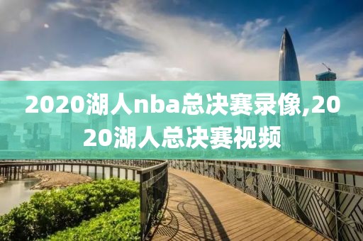 2020湖人nba总决赛录像,2020湖人总决赛视频-第1张图片-雷速体育