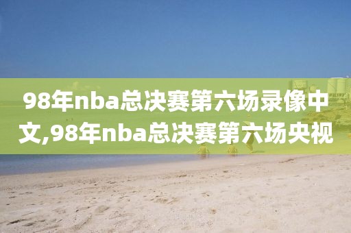 98年nba总决赛第六场录像中文,98年nba总决赛第六场央视-第1张图片-雷速体育