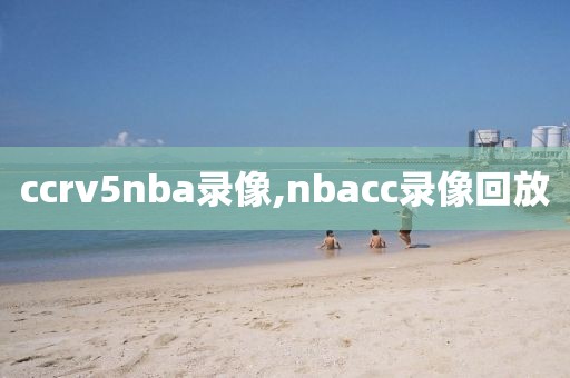 ccrv5nba录像,nbacc录像回放-第1张图片-雷速体育