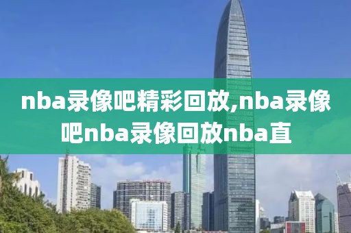 nba录像吧精彩回放,nba录像吧nba录像回放nba直-第1张图片-雷速体育