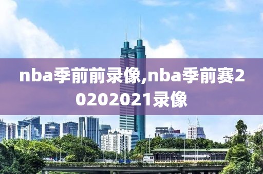 nba季前前录像,nba季前赛20202021录像-第1张图片-雷速体育