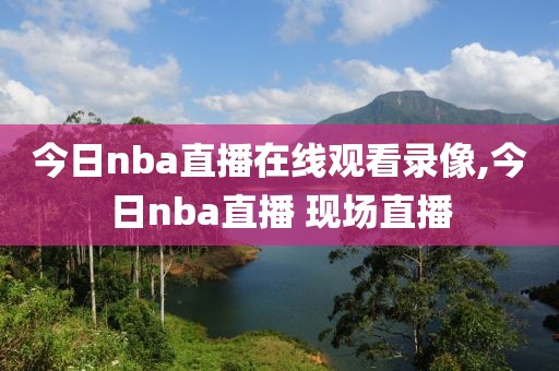 今日nba直播在线观看录像,今日nba直播 现场直播-第1张图片-雷速体育