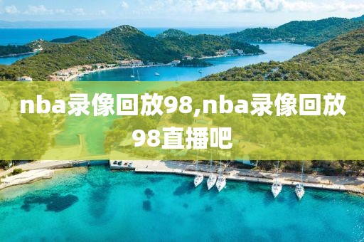 nba录像回放98,nba录像回放98直播吧-第1张图片-雷速体育