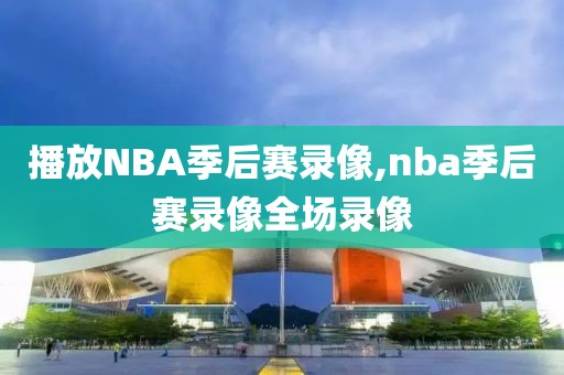 播放NBA季后赛录像,nba季后赛录像全场录像-第1张图片-雷速体育