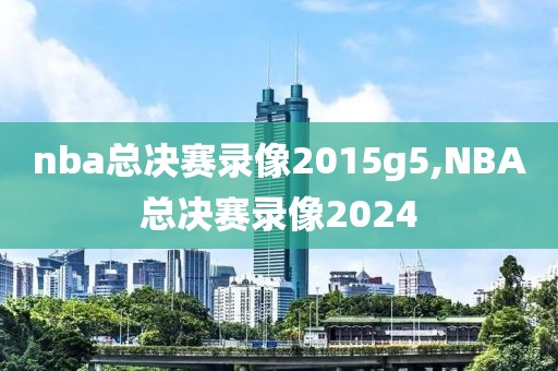 nba总决赛录像2015g5,NBA总决赛录像2024-第1张图片-雷速体育