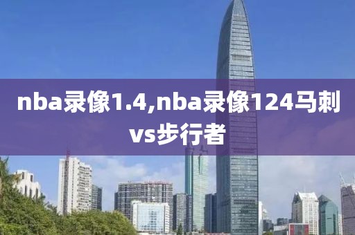 nba录像1.4,nba录像124马刺vs步行者-第1张图片-雷速体育