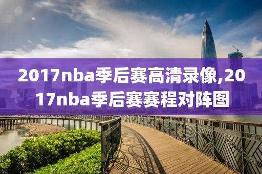 2017nba季后赛高清录像,2017nba季后赛赛程对阵图-第1张图片-雷速体育