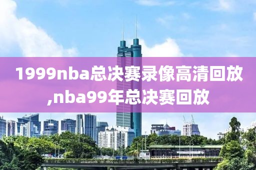 1999nba总决赛录像高清回放,nba99年总决赛回放-第1张图片-雷速体育