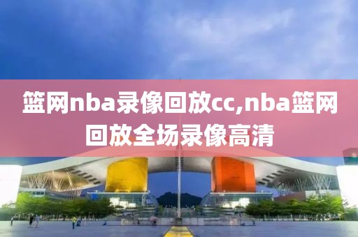 篮网nba录像回放cc,nba篮网回放全场录像高清-第1张图片-雷速体育