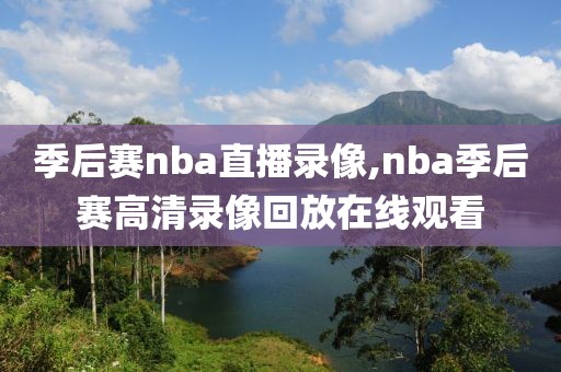 季后赛nba直播录像,nba季后赛高清录像回放在线观看-第1张图片-雷速体育