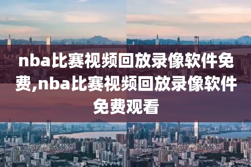 nba比赛视频回放录像软件免费,nba比赛视频回放录像软件免费观看-第1张图片-雷速体育