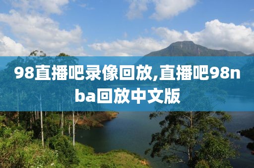 98直播吧录像回放,直播吧98nba回放中文版-第1张图片-雷速体育