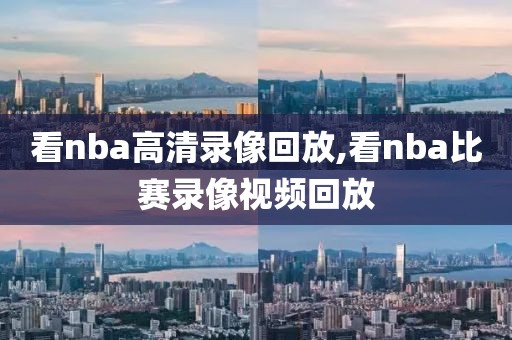 看nba高清录像回放,看nba比赛录像视频回放-第1张图片-雷速体育