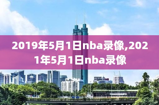 2019年5月1日nba录像,2021年5月1日nba录像-第1张图片-雷速体育