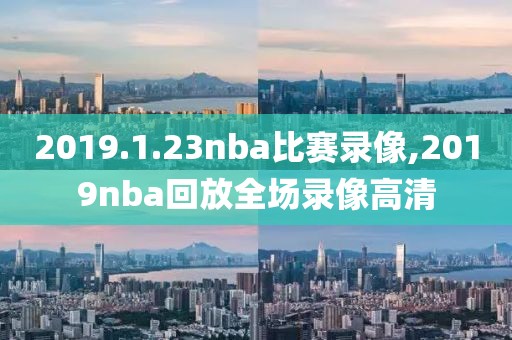2019.1.23nba比赛录像,2019nba回放全场录像高清-第1张图片-雷速体育