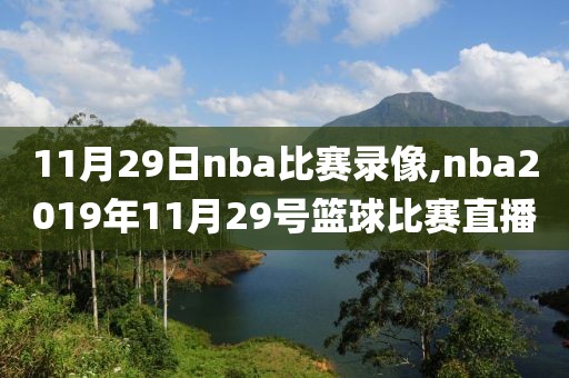 11月29日nba比赛录像,nba2019年11月29号篮球比赛直播-第1张图片-雷速体育