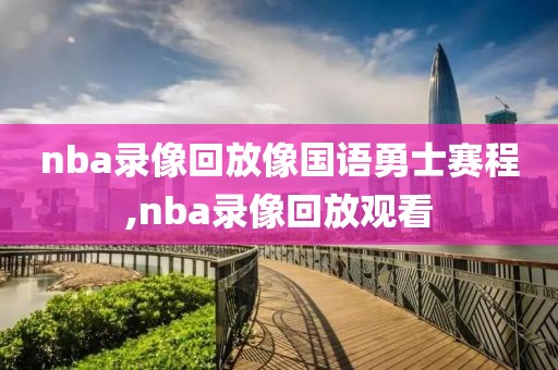 nba录像回放像国语勇士赛程,nba录像回放观看-第1张图片-雷速体育