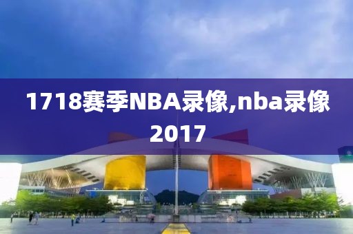 1718赛季NBA录像,nba录像2017-第1张图片-雷速体育