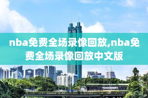 nba免费全场录像回放,nba免费全场录像回放中文版-第1张图片-雷速体育