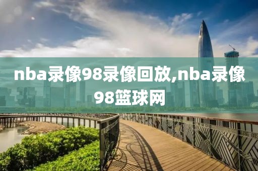 nba录像98录像回放,nba录像98篮球网-第1张图片-雷速体育