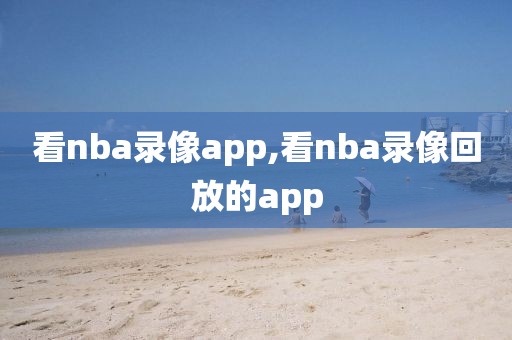 看nba录像app,看nba录像回放的app-第1张图片-雷速体育